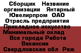 Сборщик › Название организации ­ Янтарный Ювелирпром, ОАО › Отрасль предприятия ­ Прикладное искусство › Минимальный оклад ­ 1 - Все города Работа » Вакансии   . Свердловская обл.,Реж г.